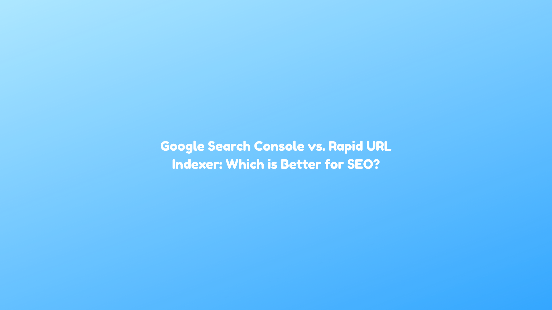Google Search Console vs. Rapid URL Indexer: Which is Better for SEO?