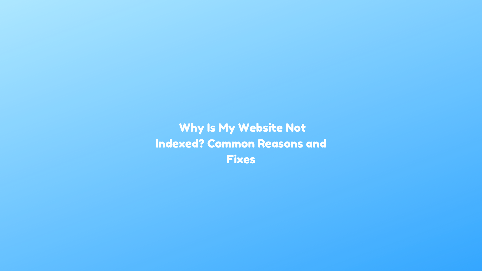 Why Is My Website Not Indexed? Common Reasons and Fixes