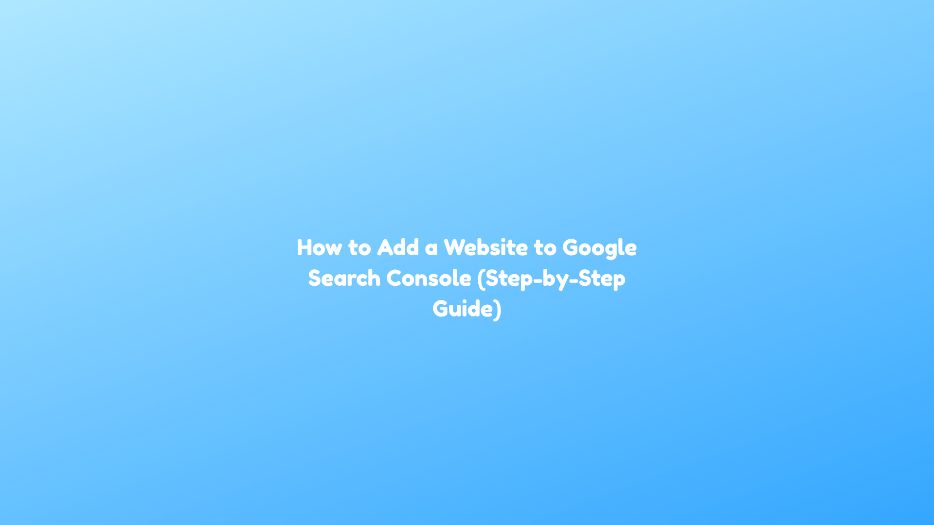 How to Add a Website to Google Search Console (Step-by-Step Guide)